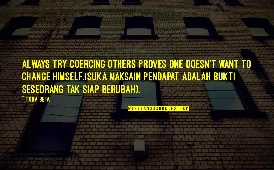 Bukti Quotes By Toba Beta: Always try coercing others proves one doesn't want