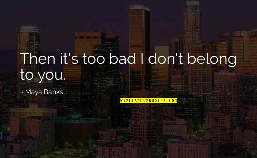 Bukuku Umewazidi Quotes By Maya Banks: Then it's too bad I don't belong to Bukuku Umewazidi Quotes By Maya Banks: Then it's too bad I don't belong to