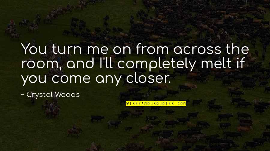 Bul Nek Holice Quotes By Crystal Woods: You turn me on from across the room, Bul Nek Holice Quotes By Crystal Woods: You turn me on from across the room,