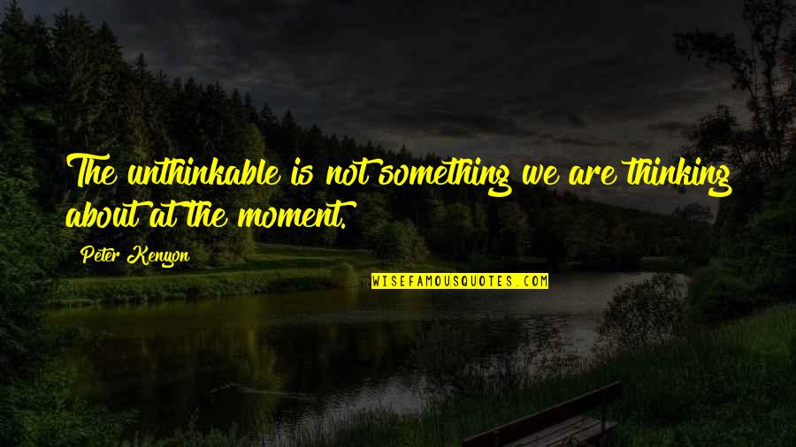 Bulaan Quotes By Peter Kenyon: The unthinkable is not something we are thinking