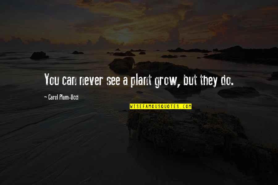 Bulaklak Quotes By Carol Plum-Ucci: You can never see a plant grow, but