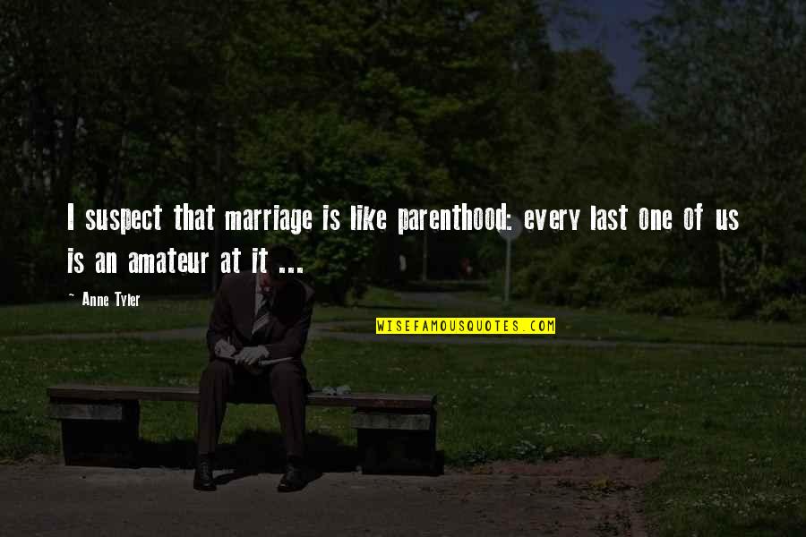 Bulant Quotes By Anne Tyler: I suspect that marriage is like parenthood: every Bulant Quotes By Anne Tyler: I suspect that marriage is like parenthood: every