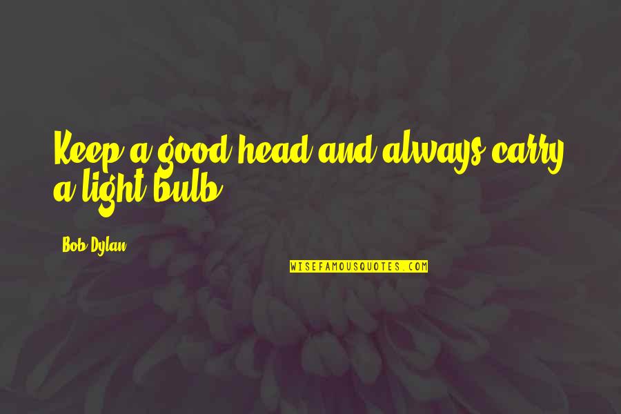 Bulb And Quotes By Bob Dylan: Keep a good head and always carry a