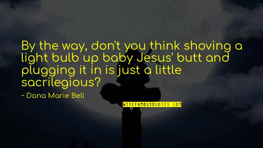Bulb And Quotes By Dana Marie Bell: By the way, don't you think shoving a