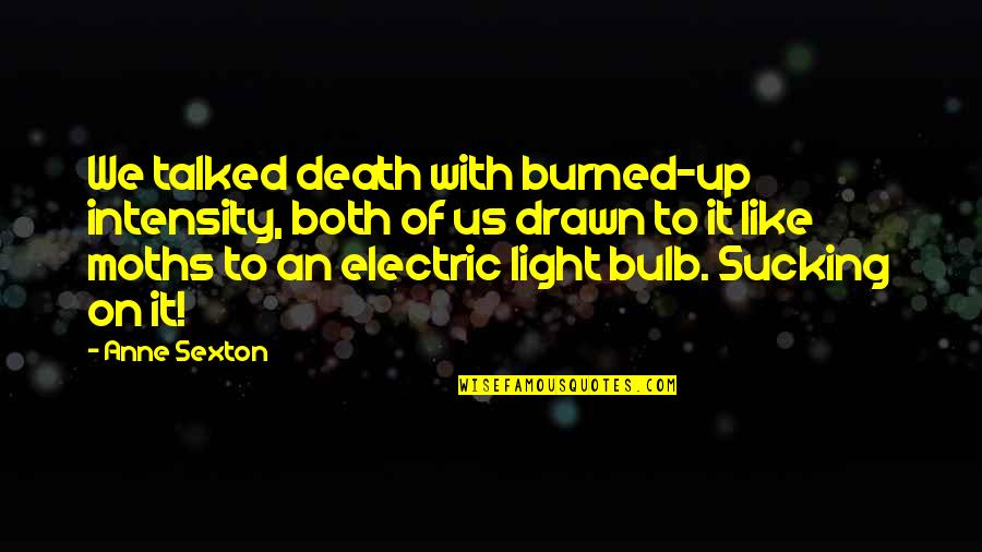 Bulb Quotes By Anne Sexton: We talked death with burned-up intensity, both of
