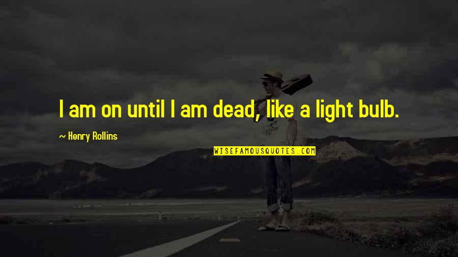 Bulb Quotes By Henry Rollins: I am on until I am dead, like