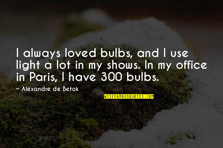 Bulbs Are Us Quotes By Alexandre De Betak: I always loved bulbs, and I use light Bulbs Are Us Quotes By Alexandre De Betak: I always loved bulbs, and I use light