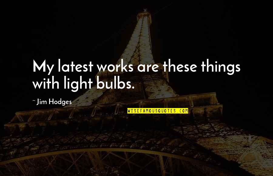 Bulbs Are Us Quotes By Jim Hodges: My latest works are these things with light Bulbs Are Us Quotes By Jim Hodges: My latest works are these things with light