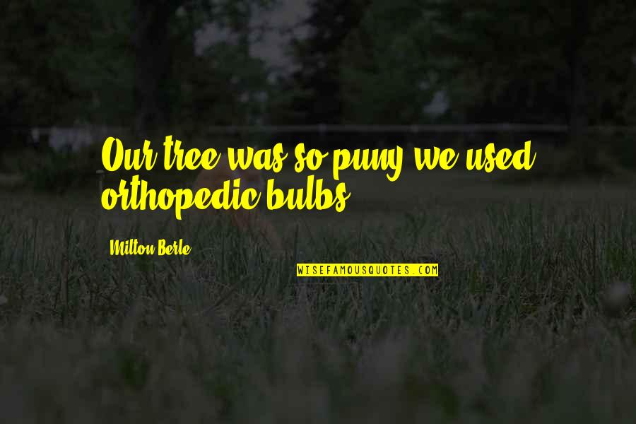 Bulbs Are Us Quotes By Milton Berle: Our tree was so puny we used orthopedic Bulbs Are Us Quotes By Milton Berle: Our tree was so puny we used orthopedic