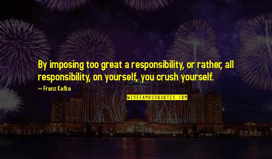 Bulby Nose Quotes By Franz Kafka: By imposing too great a responsibility, or rather, Bulby Nose Quotes By Franz Kafka: By imposing too great a responsibility, or rather,
