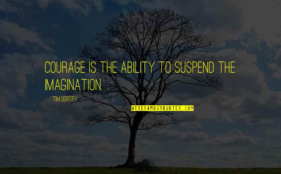 Buldum Quotes By Tim Dorsey: Courage is the ability to suspend the imagination.