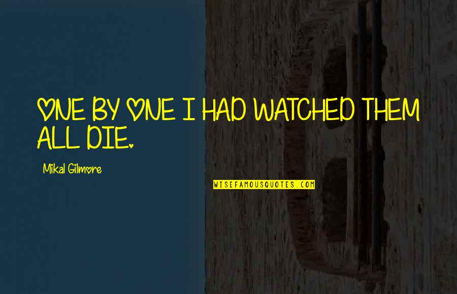 Buldun Mu Quotes By Mikal Gilmore: ONE BY ONE I HAD WATCHED THEM ALL Buldun Mu Quotes By Mikal Gilmore: ONE BY ONE I HAD WATCHED THEM ALL