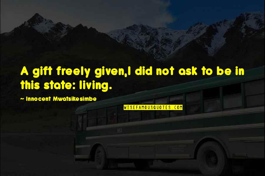 Bulent Ozturk Quotes By Innocent Mwatsikesimbe: A gift freely given,I did not ask to Bulent Ozturk Quotes By Innocent Mwatsikesimbe: A gift freely given,I did not ask to