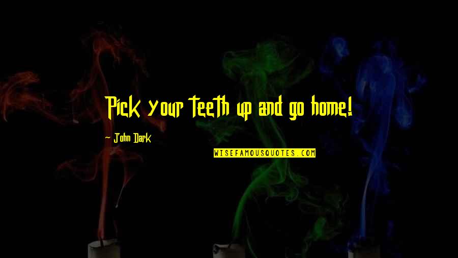 Bulet Quotes By John Dark: Pick your teeth up and go home!