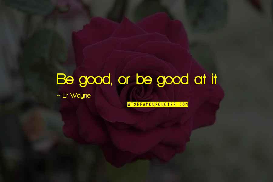 Bulet Quotes By Lil' Wayne: Be good, or be good at it.