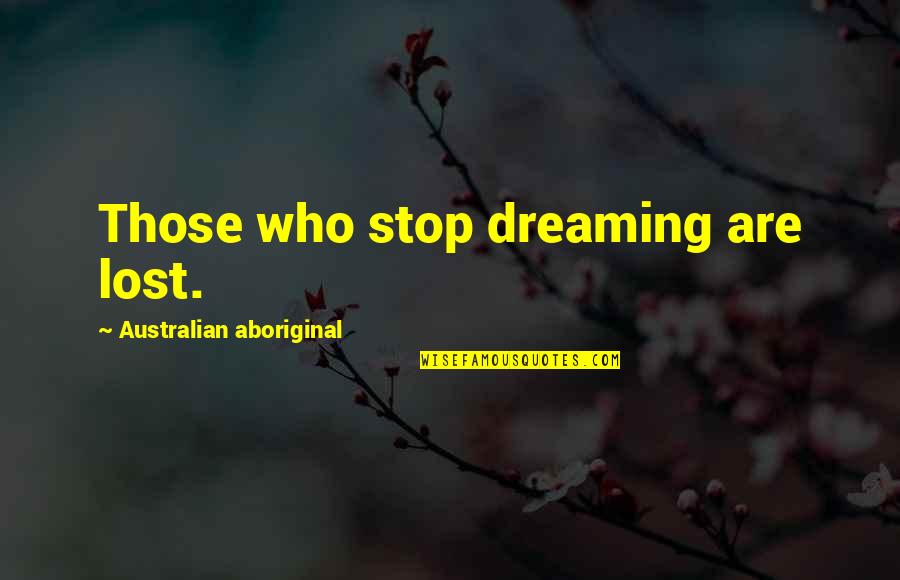 Buley Tuneux Quotes By Australian Aboriginal: Those who stop dreaming are lost. Buley Tuneux Quotes By Australian Aboriginal: Those who stop dreaming are lost.