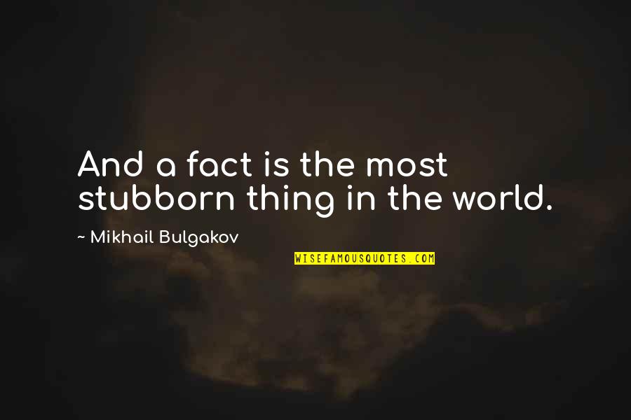 Bulgakov Quotes By Mikhail Bulgakov: And a fact is the most stubborn thing