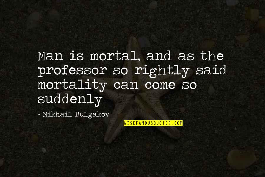 Bulgakov Quotes By Mikhail Bulgakov: Man is mortal, and as the professor so