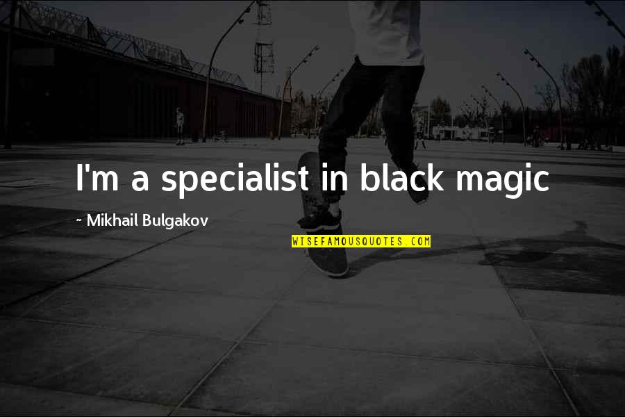 Bulgakov Quotes By Mikhail Bulgakov: I'm a specialist in black magic