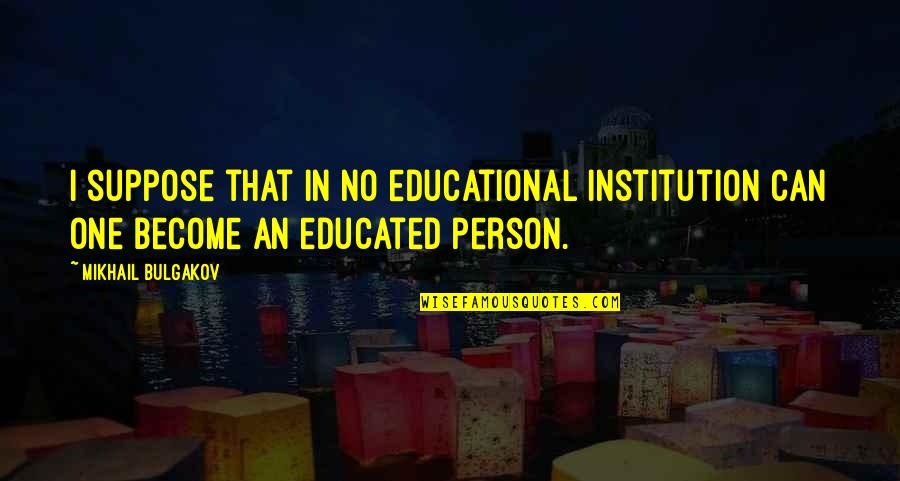 Bulgakov's Quotes By Mikhail Bulgakov: I suppose that in no educational institution can