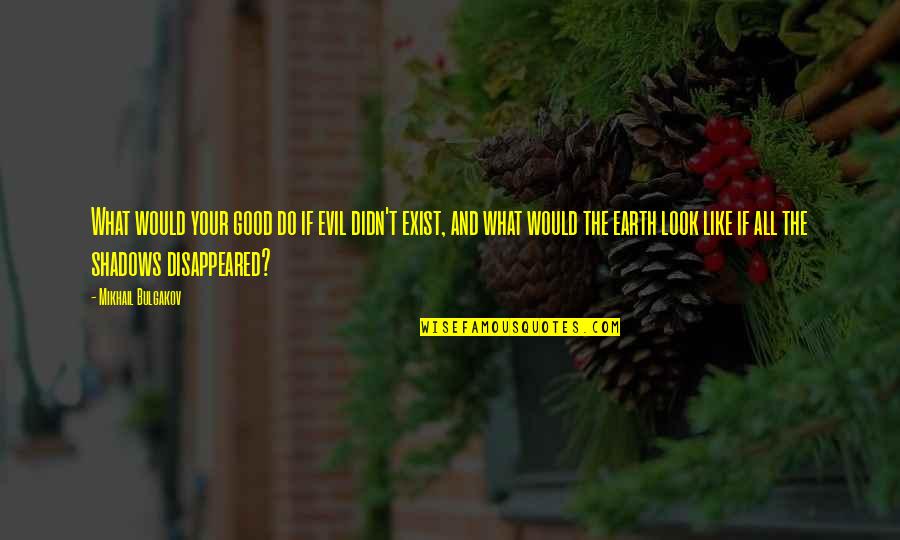 Bulgakov's Quotes By Mikhail Bulgakov: What would your good do if evil didn't Bulgakov's Quotes By Mikhail Bulgakov: What would your good do if evil didn't