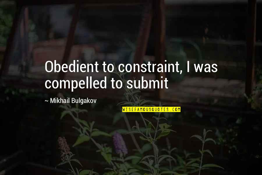 Bulgakov's Quotes By Mikhail Bulgakov: Obedient to constraint, I was compelled to submit Bulgakov's Quotes By Mikhail Bulgakov: Obedient to constraint, I was compelled to submit