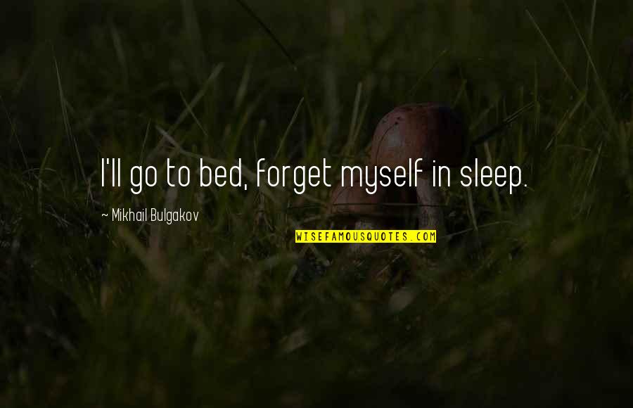 Bulgakov's Quotes By Mikhail Bulgakov: I'll go to bed, forget myself in sleep. Bulgakov's Quotes By Mikhail Bulgakov: I'll go to bed, forget myself in sleep.