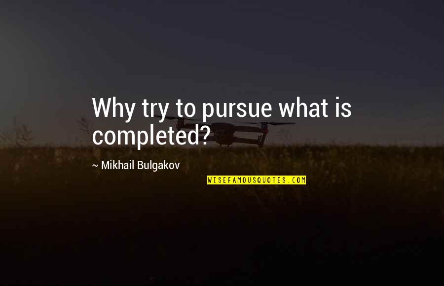 Bulgakov's Quotes By Mikhail Bulgakov: Why try to pursue what is completed? Bulgakov's Quotes By Mikhail Bulgakov: Why try to pursue what is completed?