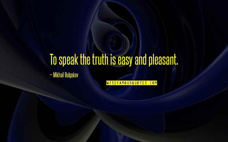 Bulgakov's Quotes By Mikhail Bulgakov: To speak the truth is easy and pleasant. Bulgakov's Quotes By Mikhail Bulgakov: To speak the truth is easy and pleasant.