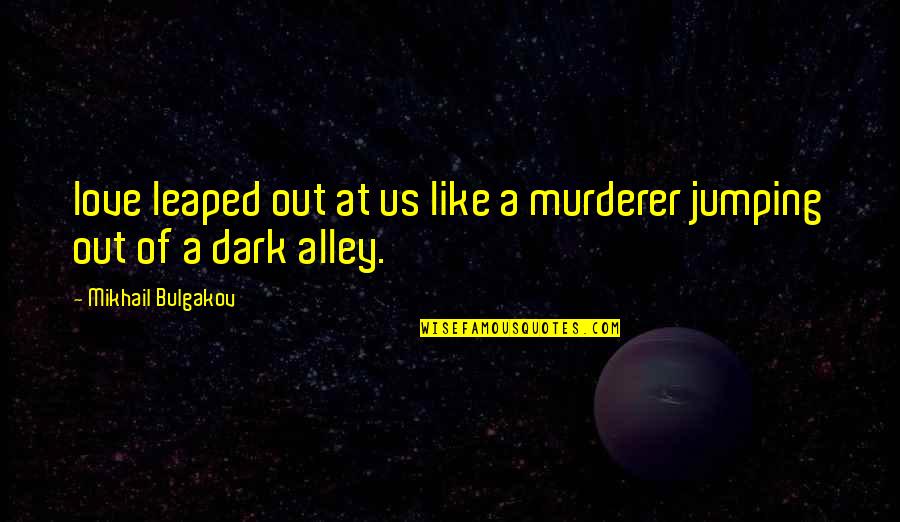 Bulgakov's Quotes By Mikhail Bulgakov: love leaped out at us like a murderer Bulgakov's Quotes By Mikhail Bulgakov: love leaped out at us like a murderer