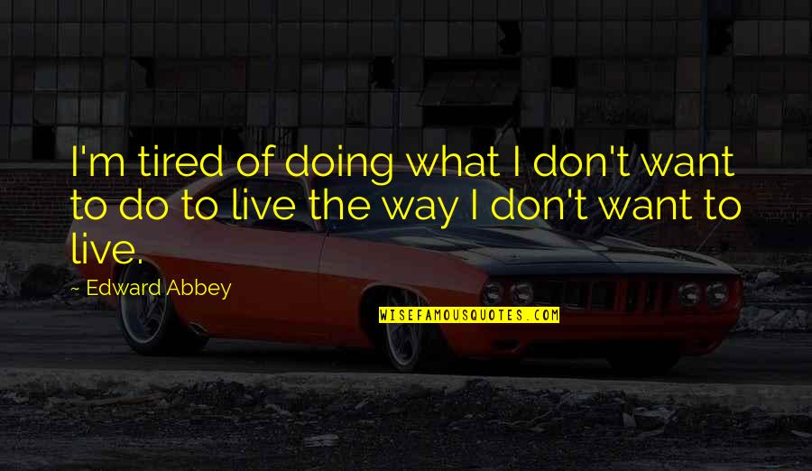 Bulganin Quotes By Edward Abbey: I'm tired of doing what I don't want