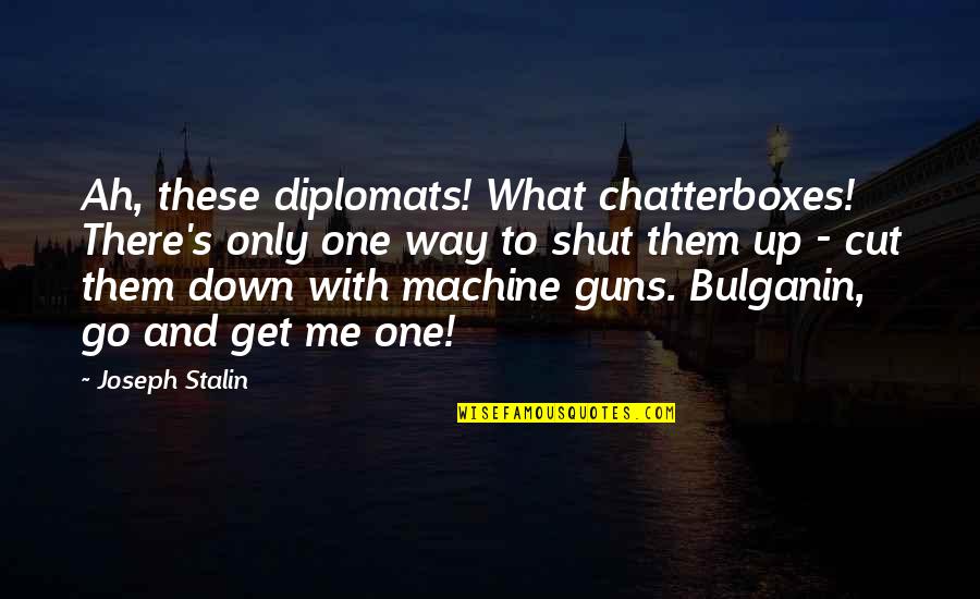 Bulganin Quotes By Joseph Stalin: Ah, these diplomats! What chatterboxes! There's only one