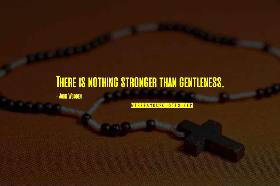 Bulgaria Quotes By John Wooden: There is nothing stronger than gentleness.
