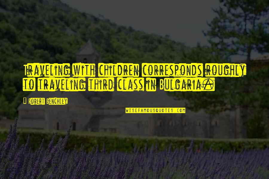 Bulgaria Quotes By Robert Benchley: Traveling with children corresponds roughly to traveling third