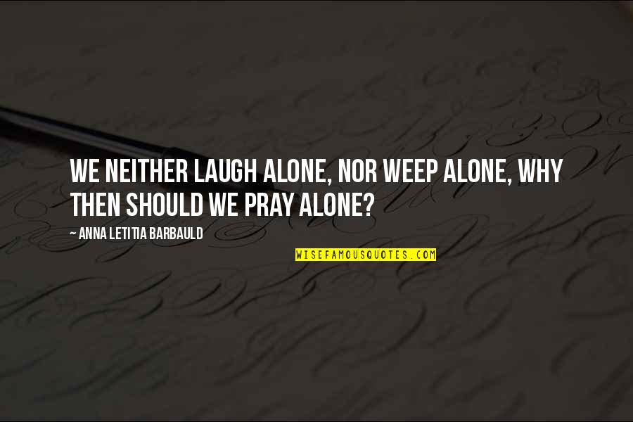 Bulge Quotes By Anna Letitia Barbauld: We neither laugh alone, nor weep alone, why