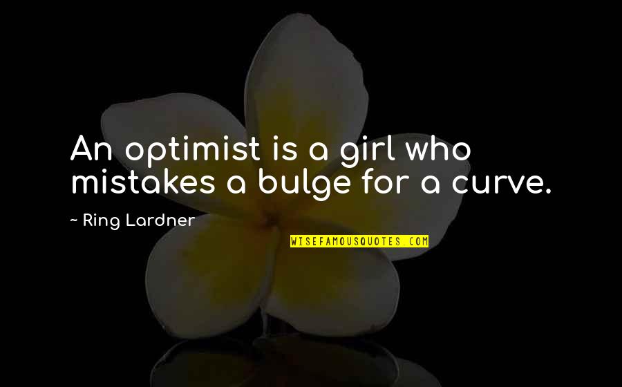 Bulge Quotes By Ring Lardner: An optimist is a girl who mistakes a