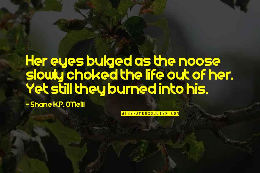 Bulged Eyes Quotes By Shane K.P. O'Neill: Her eyes bulged as the noose slowly choked
