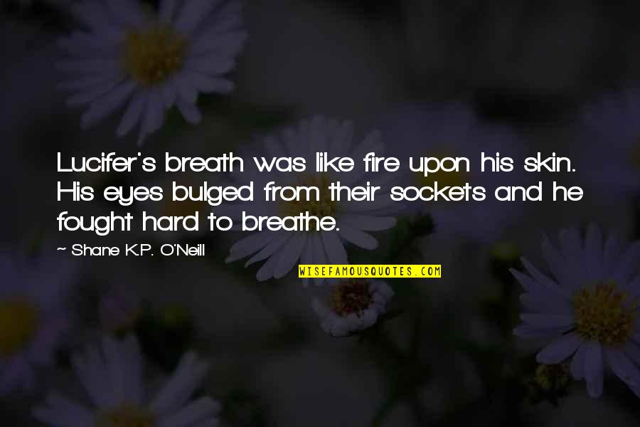 Bulged Eyes Quotes By Shane K.P. O'Neill: Lucifer's breath was like fire upon his skin.