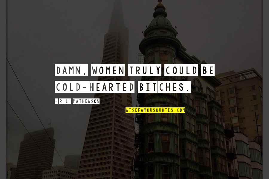 Bulged Trunnion Quotes By R.L. Mathewson: Damn, women truly could be cold-hearted bitches.