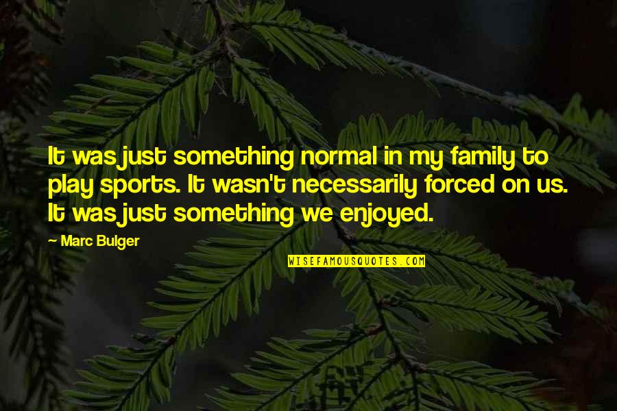 Bulger Quotes By Marc Bulger: It was just something normal in my family Bulger Quotes By Marc Bulger: It was just something normal in my family
