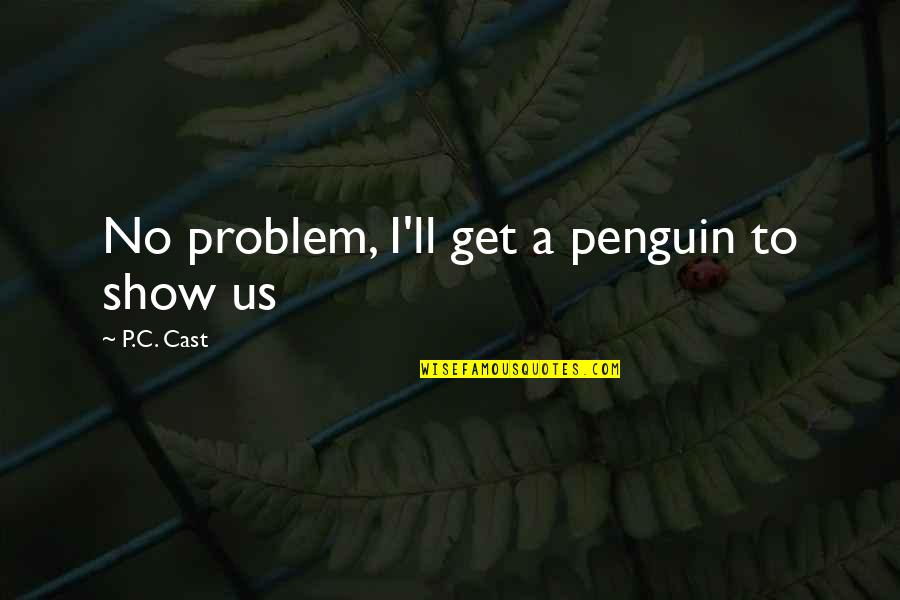 Bulimia Nervosa Motivational Quotes By P.C. Cast: No problem, I'll get a penguin to show