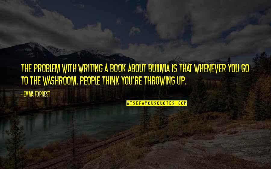 Bulimia Quotes By Emma Forrest: The problem with writing a book about bulimia
