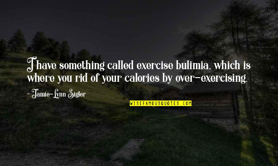 Bulimia Quotes By Jamie-Lynn Sigler: I have something called exercise bulimia, which is