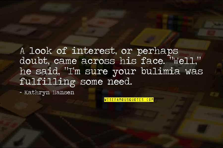 Bulimia Quotes By Kathryn Hansen: A look of interest, or perhaps doubt, came