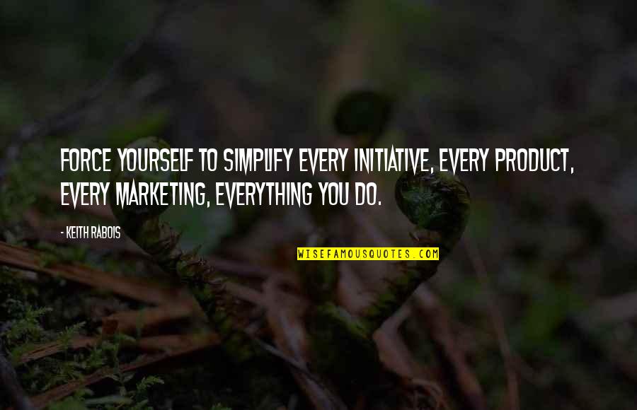 Bulimic Celebrities Quotes By Keith Rabois: Force yourself to simplify every initiative, every product,