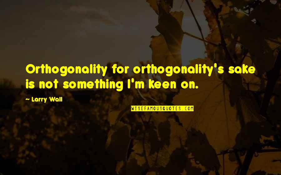 Bulimic Quotes By Larry Wall: Orthogonality for orthogonality's sake is not something I'm