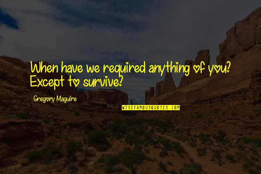 Buljubasic Ibro Quotes By Gregory Maguire: When have we required anything of you? Except