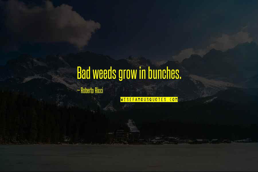 Bulkeley Wells Quotes By Roberto Ricci: Bad weeds grow in bunches. Bulkeley Wells Quotes By Roberto Ricci: Bad weeds grow in bunches.