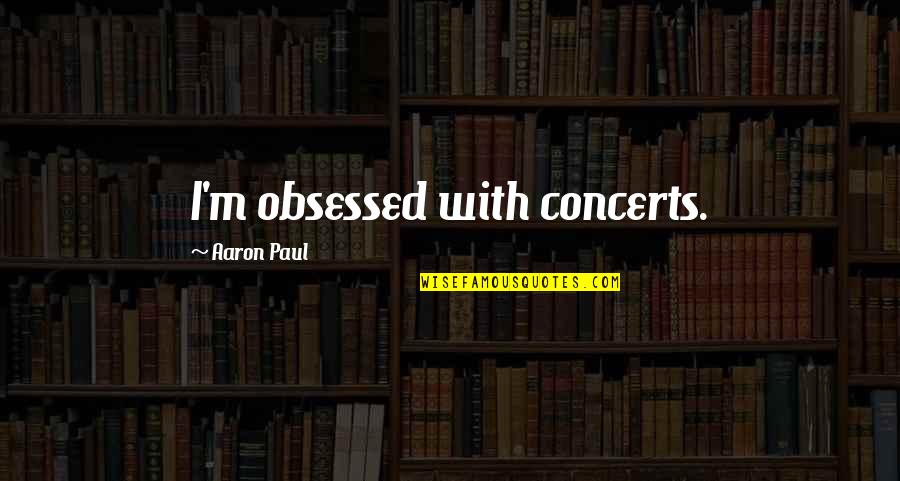 Bulkhead Doors Quotes By Aaron Paul: I'm obsessed with concerts.