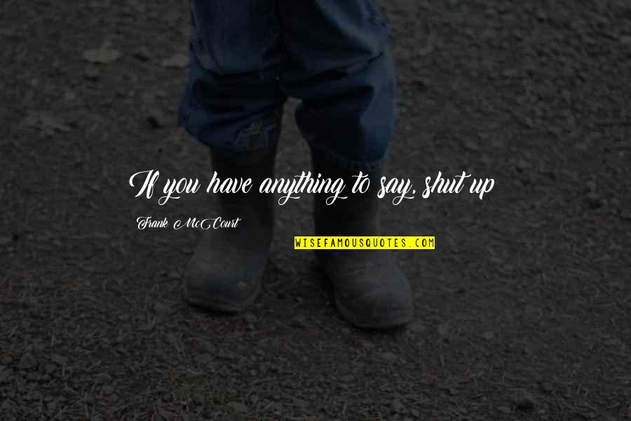 Bulking Motivation Quotes By Frank McCourt: If you have anything to say, shut up! Bulking Motivation Quotes By Frank McCourt: If you have anything to say, shut up!